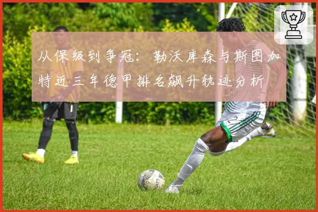 从保级到争冠：勒沃库森与斯图加特近三年德甲排名飙升轨迹分析