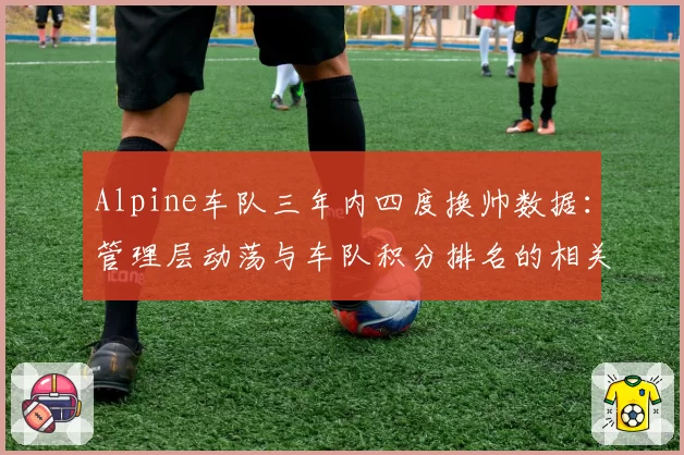 Alpine车队三年内四度换帅数据：管理层动荡与车队积分排名的相关性研究