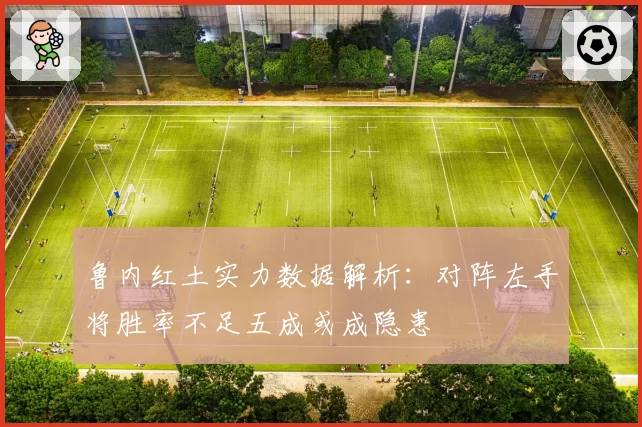 鲁内红土实力数据解析：对阵左手将胜率不足五成或成隐患