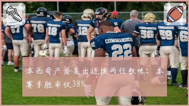 本西奇产后复出连换两任教练:本赛季胜率仅38%