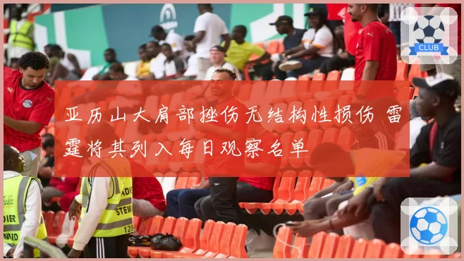 亚历山大肩部挫伤无结构性损伤 雷霆将其列入每日观察名单