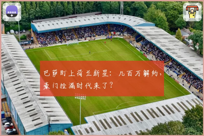 巴萨盯上荷兰新星：几百万解约，豪门捡漏时代来了？