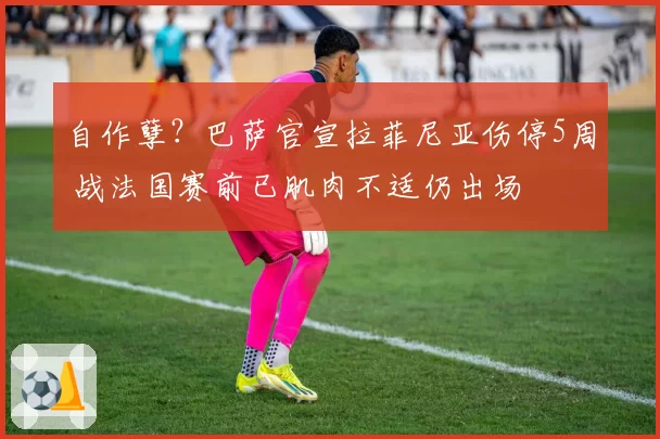 自作孽？巴萨官宣拉菲尼亚伤停5周 战法国赛前已肌肉不适仍出场