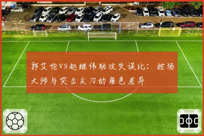 郭艾伦vs赵继伟助攻失误比：控场大师与突击尖刀的角色差异