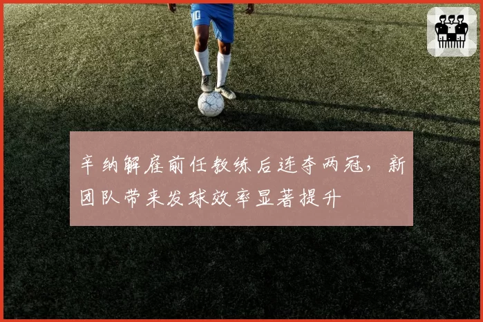 辛纳解雇前任教练后连夺两冠,新团队带来发球效率显著提升