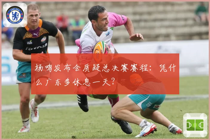 杨鸣发布会质疑总决赛赛程：凭什么广东多休息一天？