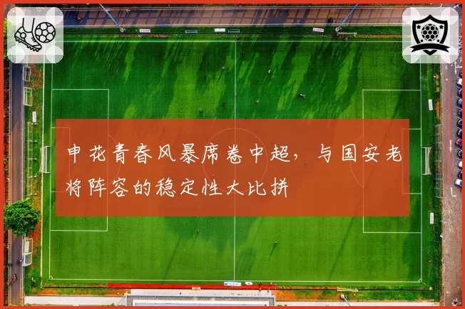 申花青春风暴席卷中超，与国安老将阵容的稳定性大比拼