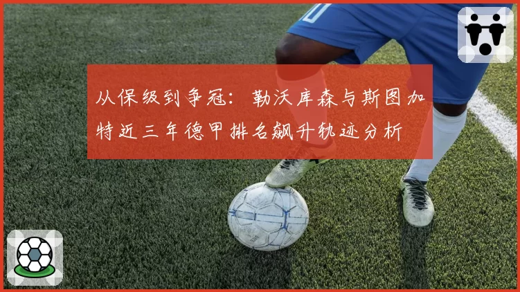 从保级到争冠：勒沃库森与斯图加特近三年德甲排名飙升轨迹分析