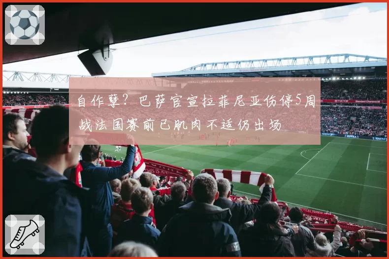 自作孽？巴萨官宣拉菲尼亚伤停5周 战法国赛前已肌肉不适仍出场