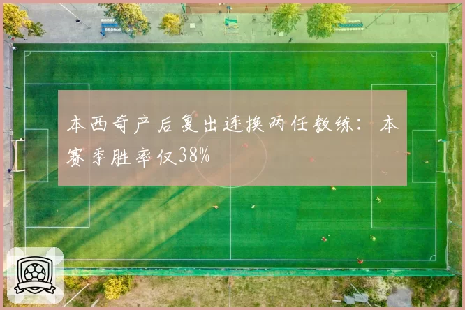 本西奇产后复出连换两任教练:本赛季胜率仅38%
