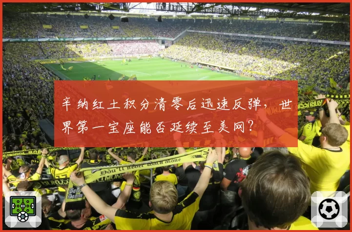 辛纳红土积分清零后迅速反弹,世界第一宝座能否延续至美网?